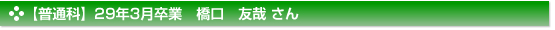 【普通科】29年3月卒業　橋口　友哉 さん