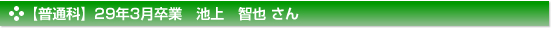 【普通科】29年3月卒業　池上　智也 さん