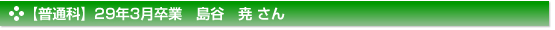【普通科】28年11月卒業　島谷　尭 さん