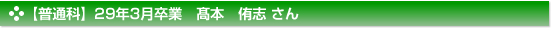 【普通科】29年3月卒業　髙本　侑志 さん