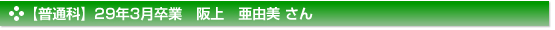 【普通科】29年3月卒業　阪上　亜由美 さん