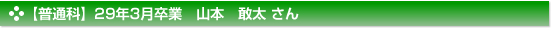 【普通科】29年3月卒業　山本　敢太 さん