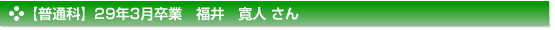 【普通科】29年3月卒業　福井　寛人 さん