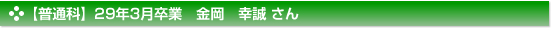 【普通科】29年3月卒業　金岡　幸誠 さん