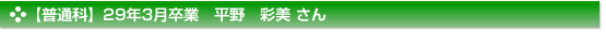 【普通科】29年3月卒業　平野　彩美 さん