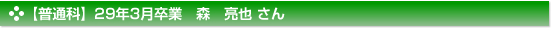 【普通科】29年3月卒業　森　亮也 さん