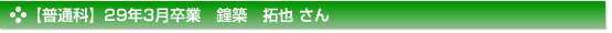 【普通科】29年3月卒業　鐘築　拓也 さん