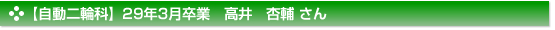 【自動二輪科】29年3月卒業　高井　杏輔 さん