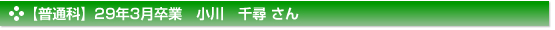 平成29年3月卒業　普通科　小川　千尋 さん