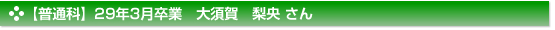 平成29年3月卒業　普通科　大須賀　梨央 さん