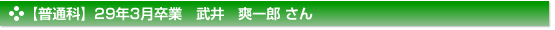 平成29年3月卒業　普通科　武井　爽一郎 さん