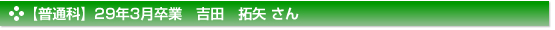 平成29年3月卒業　普通科　吉田　拓矢 さん