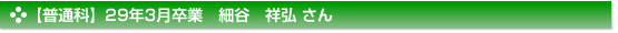 平成29年3月卒業　普通科　細谷　祥弘 さん